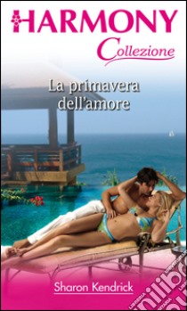 La primavera dell'amore: Harmony Collezione. E-book. Formato EPUB ebook di Sharon Kendrick