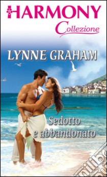 Sedotto e abbandonato: Harmony Collezione. E-book. Formato EPUB ebook di Lynne Graham