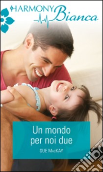 Un mondo per noi due: Harmony Bianca. E-book. Formato EPUB ebook di Sue MacKay