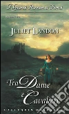 Tra dame e cavalieri: I Grandi Romanzi Storici. E-book. Formato EPUB ebook di Juliet Landon