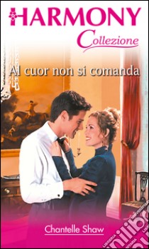 Al cuor non si comanda: Harmony Collezione. E-book. Formato EPUB ebook di Chantelle Shaw