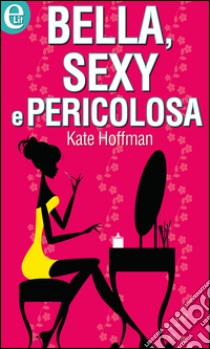 Bella, sexy e pericolosa: eLit. E-book. Formato EPUB ebook di Kate Hoffmann