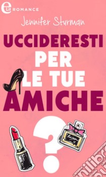 Uccideresti per le tue amiche? (eLit). E-book. Formato EPUB ebook di Jennifer Sturman