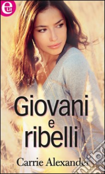 Giovani e ribelli (eLit): eLit. E-book. Formato EPUB ebook di Carrie Alexander