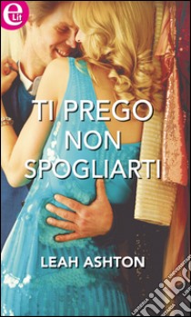 Ti prego non spogliarti: eLit. E-book. Formato EPUB ebook di Leah Ashton