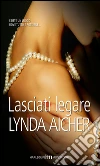 Lasciati legare. E-book. Formato EPUB ebook di Lynda Aicher