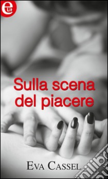 Sulla scena del piacere: eLit. E-book. Formato EPUB ebook di Eva Cassel