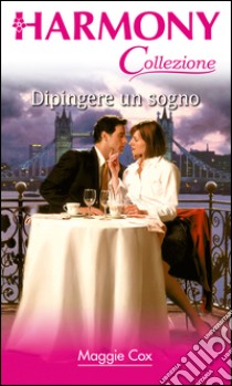 Dipingere un sogno: Harmony Collezione. E-book. Formato EPUB ebook di Maggie Cox