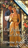 La figlia del drago: I Grandi Romanzi Storici. E-book. Formato EPUB ebook di Catherine Archer