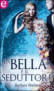 La bella e il seduttore: eLit. E-book. Formato EPUB ebook di Barbara Wallace