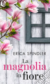 La magnolia in fiore (eLit): eLit. E-book. Formato EPUB ebook di Erica Spindler