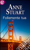 Follemente tua: eLit. E-book. Formato EPUB ebook di Anne Stuart