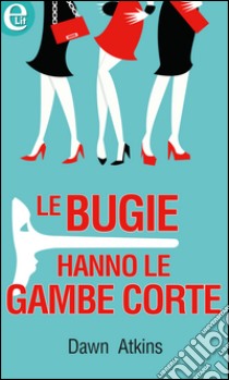 Le bugie hanno le gambe corte: eLit. E-book. Formato EPUB ebook di Dawn Atkins