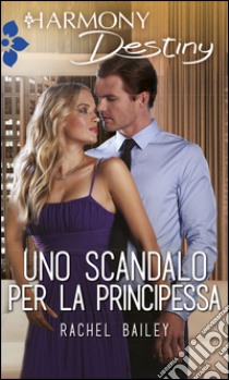 Uno scandalo per la principessa: Harmony Destiny. E-book. Formato EPUB ebook di Rachel Bailey