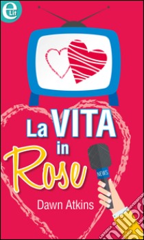 La vita in Rose: eLit. E-book. Formato EPUB ebook di Dawn Atkins