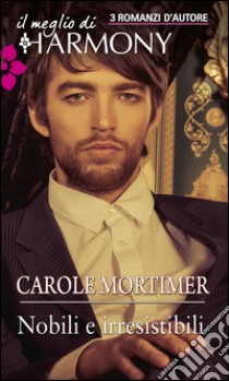 Nobili e irresistibili: Il meglio di Harmony. E-book. Formato EPUB ebook di Carole Mortimer