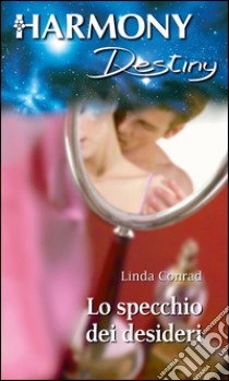 Lo specchio dei desideri: Harmony Destiny. E-book. Formato EPUB ebook di Linda Conrad