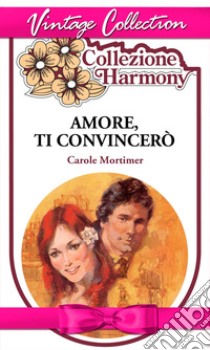 Amore, ti convincerò. E-book. Formato EPUB ebook di Carole Mortimer