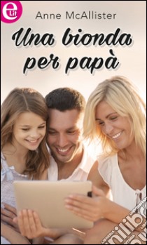 Una bionda per papà (eLit): eLit. E-book. Formato EPUB ebook di Anne Mcallister