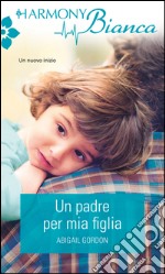 Un padre per mia figlia: Harmony Bianca. E-book. Formato EPUB ebook