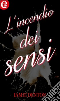 L'incendio dei sensi (eLit): eLit. E-book. Formato EPUB ebook di Jamie Denton