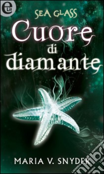 Sea Glass - Cuore di diamante: eLit. E-book. Formato EPUB ebook di Maria V. Snyder