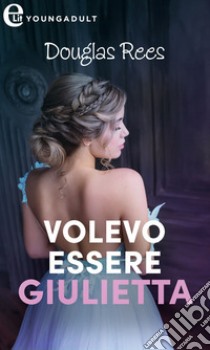 Volevo essere Giulietta (eLit): eLit. E-book. Formato EPUB ebook di Douglas Rees