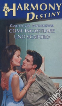 Come incastrare uno scapolo: Harmony Destiny. E-book. Formato EPUB ebook di Carolyn Andrews