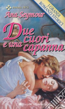 Due cuori e una capanna: I Grandi Romanzi Storici. E-book. Formato EPUB ebook di Ana Seymour