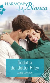 Sedotta dal dottor Riley: Harmony Bianca. E-book. Formato EPUB ebook di Annie Claydon