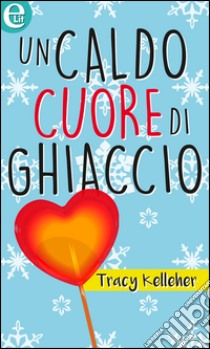 Un caldo cuore di ghiaccio (eLit): eLit. E-book. Formato EPUB ebook di Tracy Kelleher