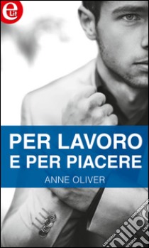 Per lavoro e per piacere (eLit): eLit. E-book. Formato EPUB ebook di Anne Oliver