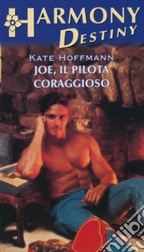 Joe, il pilota coraggioso: Harmony Destiny. E-book. Formato EPUB ebook di Kate Hoffmann