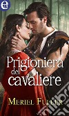 Prigioniera del cavaliere (eLit): eLit. E-book. Formato EPUB ebook di Meriel Fuller