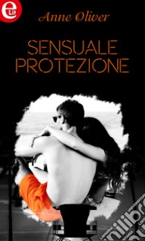 Sensuale protezione (eLit): eLit. E-book. Formato EPUB ebook di Anne Oliver