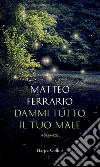 Dammi tutto il tuo male. E-book. Formato EPUB ebook di Matteo Ferrario