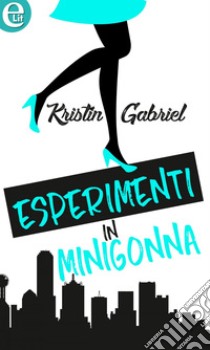 Esperimenti in minigonna (eLit): eLit. E-book. Formato EPUB ebook di Kristin Gabriel