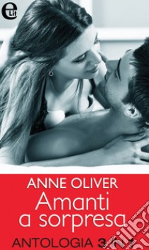 Amanti a sorpresa - Antologia (eLit): Per lavoro e per piacere | Seduzione ad arte | Testimoni di una notte. E-book. Formato EPUB ebook di Anne Oliver