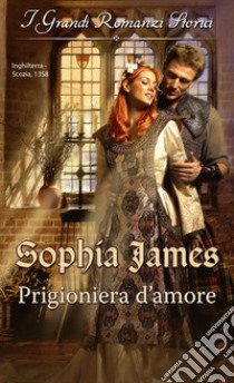 Prigioniera d'amore: I Grandi Romanzi Storici. E-book. Formato EPUB ebook di Sophia James