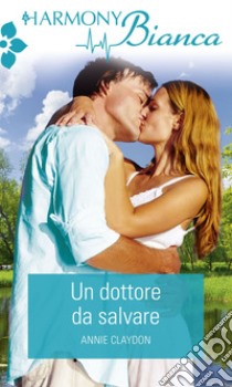 Un dottore dal salvare: Harmony Bianca. E-book. Formato EPUB ebook di Annie Claydon