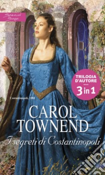 I segreti di Costantinopoli: Tra le braccia di un barbaro | Schiavo d'amore | I segreti della principessa. E-book. Formato EPUB ebook di Carol Townend