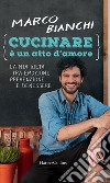 Cucinare è un atto d'amore: La mia dieta tra emozioni, prevenzione e benessere. E-book. Formato EPUB ebook di Marco Bianchi