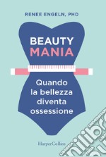 Beauty mania-Quando la bellezza diventa un'ossessione: Quando la bellezza diventa un'ossessione. E-book. Formato EPUB