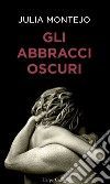 Gli abbracci oscuri. E-book. Formato EPUB ebook di Julia Montejo