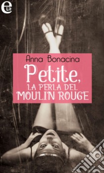 Petite, la perla del Moulin Rouge (eLit). E-book. Formato EPUB ebook di Anna Bonacina