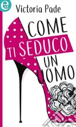 Come ti seduco un uomo (eLit): eLit. E-book. Formato EPUB ebook