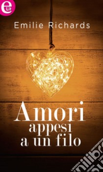 Amori appesi a un filo (eLit): eLit. E-book. Formato EPUB ebook di Emilie Richards