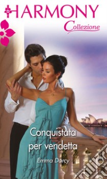 Conquistata per vendetta: Harmony Collezione. E-book. Formato EPUB ebook di Emma Darcy