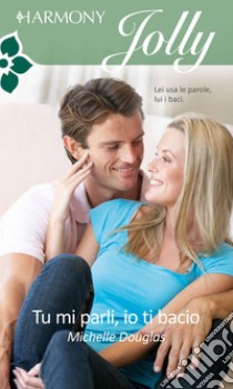 Tu mi parli, io ti bacio: Harmony Jolly. E-book. Formato EPUB ebook di Michelle Douglas