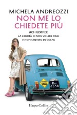 Non me lo chiedete più: #childfree La libertà di non volere figli e non sentirsi in colpa. E-book. Formato EPUB ebook